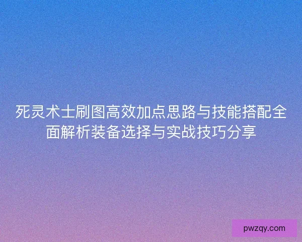 死灵术士刷图高效加点思路与技能搭配全面解析装备选择与实战技巧分享