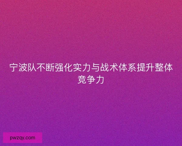 宁波队不断强化实力与战术体系提升整体竞争力 宁波队不断强化实力与战术体系提升整体竞争力