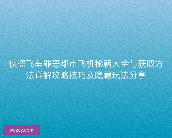 侠盗飞车罪恶都市飞机秘籍大全与获取方法详解攻略技巧及隐藏玩法分享 侠盗飞车罪恶都市飞机秘籍大全与获取方法详解攻略技巧及隐藏玩法分享