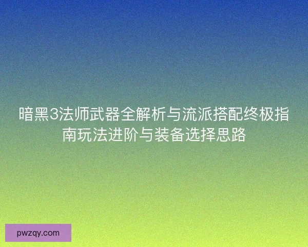 暗黑3法师武器全解析与流派搭配终极指南玩法进阶与装备选择思路 暗黑3法师武器全解析与流派搭配终极指南玩法进阶与装备选择思路