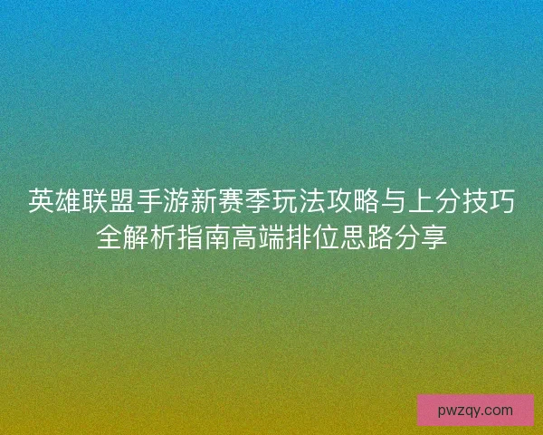 英雄联盟手游新赛季玩法攻略与上分技巧全解析指南高端排位思路分享