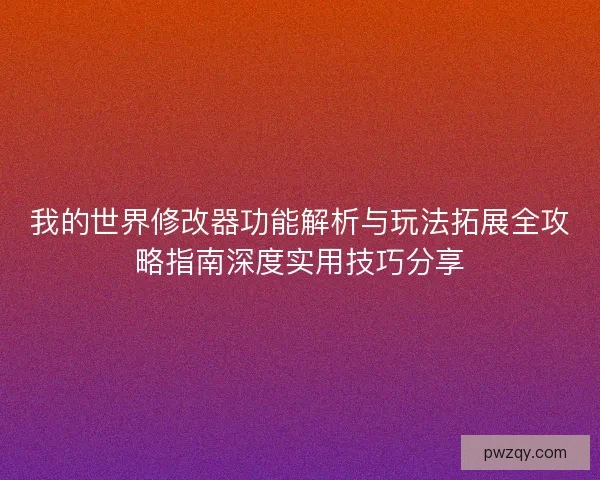我的世界修改器功能解析与玩法拓展全攻略指南深度实用技巧分享 我的世界修改器功能解析与玩法拓展全攻略指南深度实用技巧分享