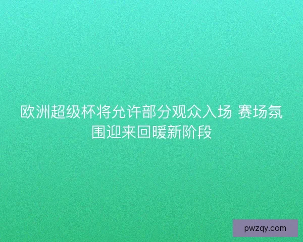 欧洲超级杯将允许部分观众入场 赛场氛围迎来回暖新阶段 欧洲超级杯将允许部分观众入场 赛场氛围迎来回暖新阶段