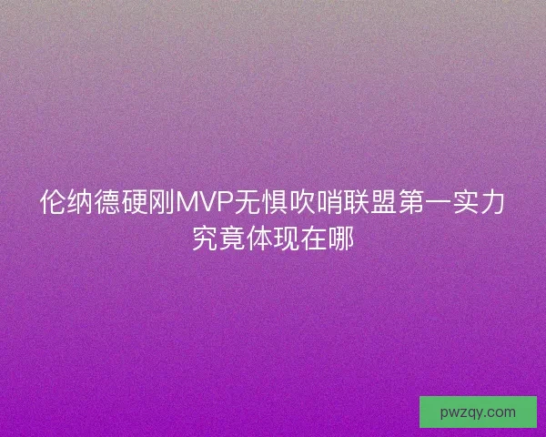 伦纳德硬刚MVP无惧吹哨联盟第一实力究竟体现在哪