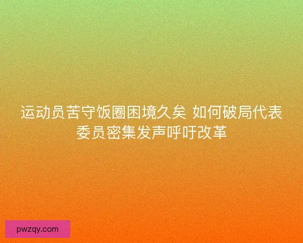 运动员苦守饭圈困境久矣 如何破局代表委员密集发声呼吁改革 运动员苦守饭圈困境久矣 如何破局代表委员密集发声呼吁改革