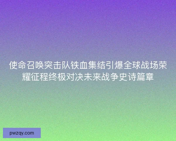 使命召唤突击队铁血集结引爆全球战场荣耀征程终极对决未来战争史诗篇章