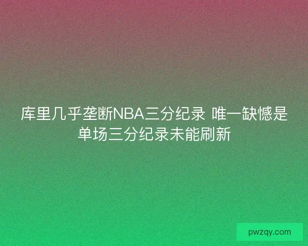库里几乎垄断NBA三分纪录 唯一缺憾是单场三分纪录未能刷新 库里几乎垄断NBA三分纪录 唯一缺憾是单场三分纪录未能刷新